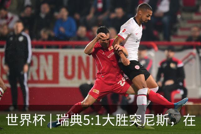 世界杯 | 瑞典5:1大胜突尼斯，在“死亡之组”占先机