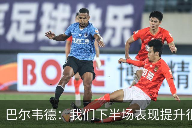 巴尔韦德：我们下半场表现提升很多，展现了球队的风格